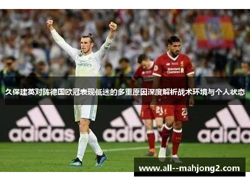 久保建英对阵德国欧冠表现低迷的多重原因深度解析战术环境与个人状态