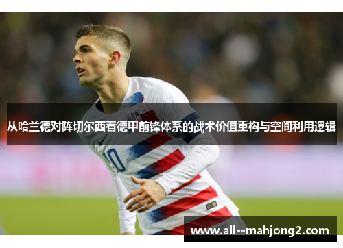 从哈兰德对阵切尔西看德甲前锋体系的战术价值重构与空间利用逻辑