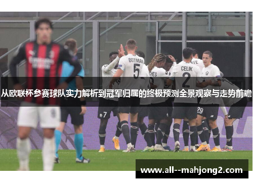 从欧联杯参赛球队实力解析到冠军归属的终极预测全景观察与走势前瞻