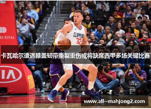 卡瓦哈尔遭遇膝盖韧带撕裂重伤或将缺席西甲多场关键比赛