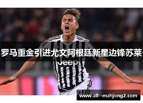 罗马重金引进尤文阿根廷新星边锋苏莱