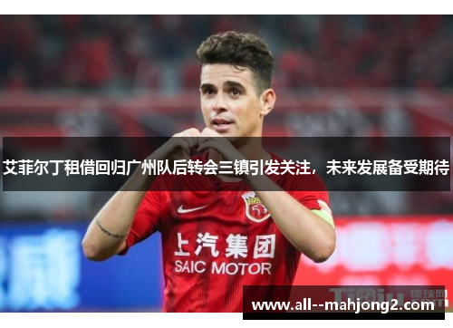 艾菲尔丁租借回归广州队后转会三镇引发关注，未来发展备受期待