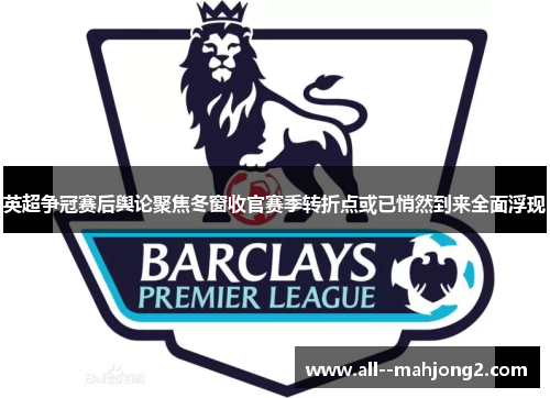 英超争冠赛后舆论聚焦冬窗收官赛季转折点或已悄然到来全面浮现 英超争冠赛后舆论聚焦冬窗收官赛季转折点或已悄然到来全面浮现