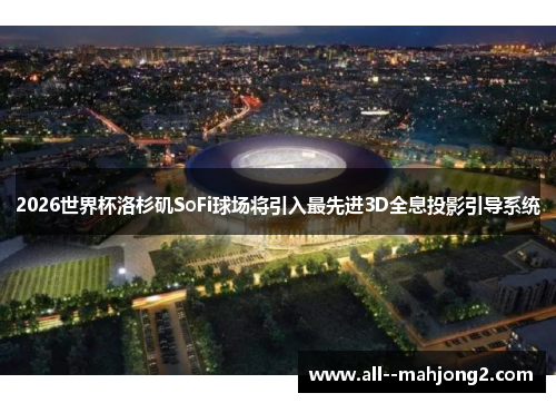 2026世界杯洛杉矶SoFi球场将引入最先进3D全息投影引导系统 2026世界杯洛杉矶SoFi球场将引入最先进3D全息投影引导系统