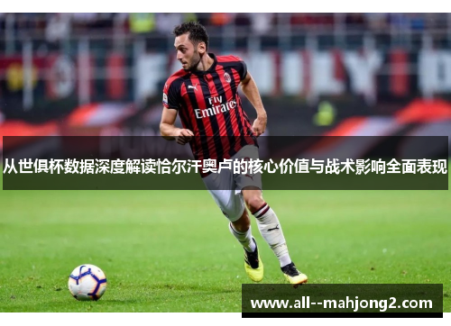 从世俱杯数据深度解读恰尔汗奥卢的核心价值与战术影响全面表现 从世俱杯数据深度解读恰尔汗奥卢的核心价值与战术影响全面表现