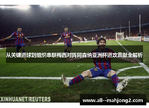 从关键进球到组织串联梅西对阵阿森纳亚洲杯进攻贡献全解析