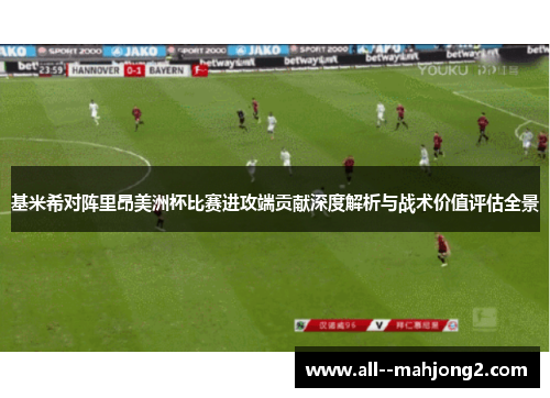 基米希对阵里昂美洲杯比赛进攻端贡献深度解析与战术价值评估全景 基米希对阵里昂美洲杯比赛进攻端贡献深度解析与战术价值评估全景