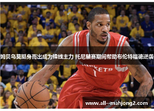 姆贝乌莫挺身而出成为锋线主力 托尼禁赛期间帮助布伦特福德逆袭 姆贝乌莫挺身而出成为锋线主力 托尼禁赛期间帮助布伦特福德逆袭